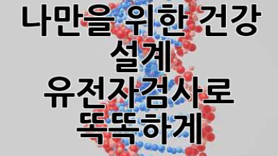 나만을 위한 건강 설계, 유전자검사로 똑똑하게! 🧬